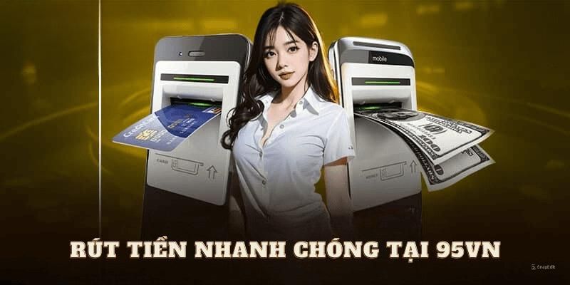 Lưu ý cần quan tâm khi rút tiền 95VN