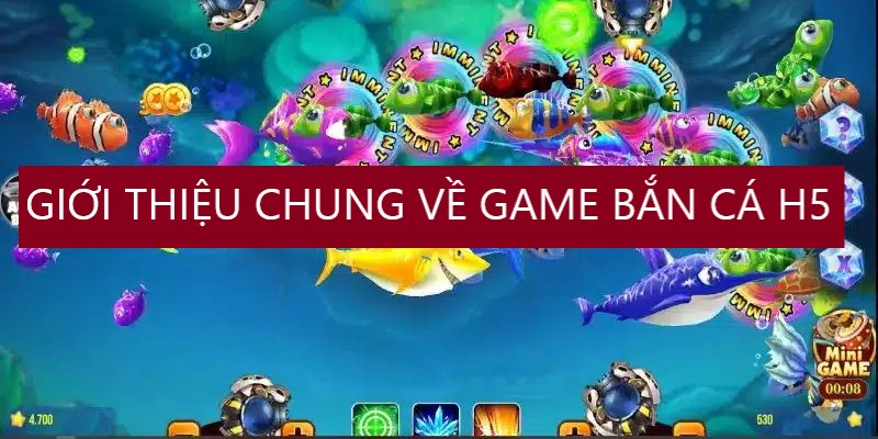 Tổng quan chung về trò chơi bắn cá H5 thú vị