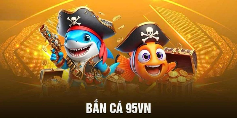 Bắn cá 95VN - Sảnh game săn sinh vật biển đỉnh cao 2024