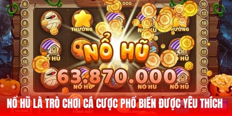 Nổ hũ là trò chơi cá cược phổ biến được yêu thích 