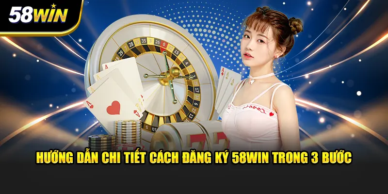 Hướng dẫn chi tiết cách đăng ký tài khoản 58WIN trong 3 bước